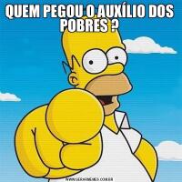 QUEM PEGOU O AUXÍLIO DOS POBRES ?