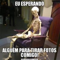 EU ESPERANDOALGUÉM PARA TIRAR FOTOS COMIGO!