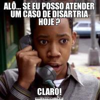 ALÔ... SE EU POSSO ATENDER UM CASO DE DISARTRIA HOJE ?CLARO!