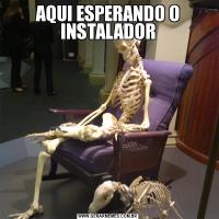 AQUI ESPERANDO O INSTALADOR