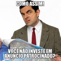 COMO ASSIM!VOCÊ NÃO INVESTE EM ANÚNCIO PATROCINADO?