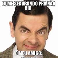 EU ME SEGURANDO PRA NÃO RIR O MEU AMIGO: