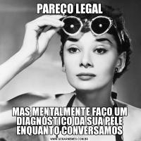PAREÇO LEGALMAS MENTALMENTE FAÇO UM DIAGNÓSTICO DA SUA PELE ENQUANTO CONVERSAMOS