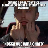 QUANDO O PROF. TONY FICA DIALOGANDO SOBRE HISTORIA COM O MATHEUS'NOSSA QUE CARA CHATO'