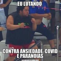 EU LUTANDO CONTRA ANSIEDADE, COVID E PARANOIAS