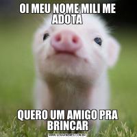 OI MEU NOME MILI ME ADOTAQUERO UM AMIGO PRA BRINCAR