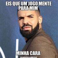 EIS QUE UM JOGO MENTE PARA MIM MINHA CARA 