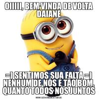 OIIIII, BEM VINDA DE VOLTA DAIANE=) SENTIMOS SUA FALTA =) NENHUM DE NÓS É TÃO BOM, QUANTO TODOS NÓS JUNTOS