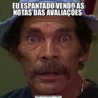 EU ESPANTADO VENDO AS NOTAS DAS AVALIAÇÕES  