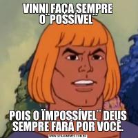 VINNI FAÇA SEMPRE O¨POSSÍVEL¨POIS O ÏMPOSSÍVEL¨ DEUS SEMPRE FARÁ POR VOCÊ.