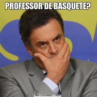 PROFESSOR DE BASQUETE?