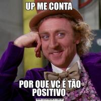 UP ME CONTA POR QUE VC É TÃO POSITIVO 