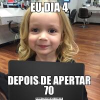 EU DIA 4DEPOIS DE APERTAR 70