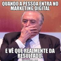 QUANDO A PESSOA ENTRA NO MARKETING DIGITALE VÊ QUE REALMENTE DA RESULTADO.