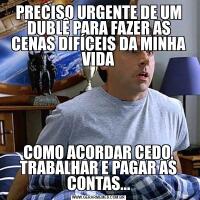 PRECISO URGENTE DE UM DUBLÊ PARA FAZER AS CENAS DIFÍCEIS DA MINHA VIDACOMO ACORDAR CEDO, TRABALHAR E PAGAR AS CONTAS...