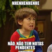 NHENHENHENHENÃO, NÃO TEM NOTAS PENDENTES 