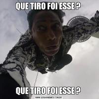 QUE TIRO FOI ESSE ? QUE TIRO FOI ESSE ? 