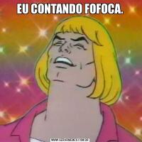 EU CONTANDO FOFOCA.
