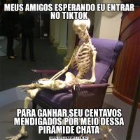 MEUS AMIGOS ESPERANDO EU ENTRAR NO TIKTOKPARA GANHAR SEU CENTAVOS MENDIGADOS POR MEIO DESSA PIRÂMIDE CHATA
