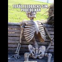 
TERÃO FEEDBACKS SIM, PODE DEIXAR


