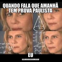 QUANDO FALA QUE AMANHÃ TEM PROVA PAULISTAEU