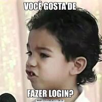 VOCÊ GOSTA DEFAZER LOGIN?