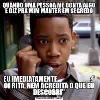 QUANDO UMA PESSOA ME CONTA ALGO E DIZ PRA MIM MANTER EM SEGREDOEU IMEDIATAMENTE                         :