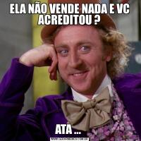 ELA NÃO VENDE NADA E VC ACREDITOU ?ATA ... 