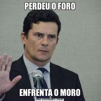 PERDEU O FOROENFRENTA O MORO