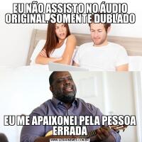 EU NÃO ASSISTO NO ÁUDIO ORIGINAL. SOMENTE DUBLADOEU ME APAIXONEI PELA PESSOA ERRADA