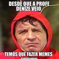 DESDE QUE A PROFE DENIZE VEIO.TEMOS QUE FAZER MEMES 