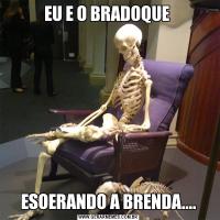 EU E O BRADOQUE ESOERANDO A BRENDA....