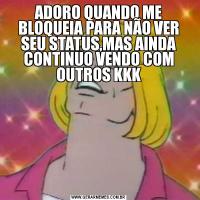 ADORO QUANDO ME BLOQUEIA PARA NÃO VER SEU STATUS,MAS AINDA CONTINUO VENDO COM OUTROS KKK