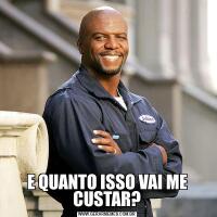 E QUANTO ISSO VAI ME CUSTAR?