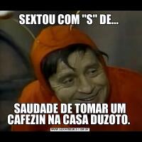 SEXTOU COM "S" DE... SAUDADE DE TOMAR UM CAFEZIN NA CASA DUZOTO. 