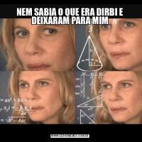 NEM SABIA O QUE ERA DIRBI E DEIXARAM PARA MIM