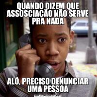 QUANDO DIZEM QUE ASSOSCIAÇÃO NÃO SERVE PRA NADAALÔ, PRECISO DENUNCIAR UMA PESSOA