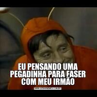 EU PENSANDO UMA PEGADINHA PARA FASER COM MEU IRMÃO