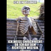 ICH BIN VEGANER!ICH WEISS EINFACH NICHT, OB ICH AUF DEM RICHTIGEN WEG BIN.
