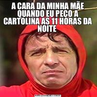 A CARA DA MINHA MÃE QUANDO EU PEÇO A CARTOLINA AS 11 HORAS DA NOITE 