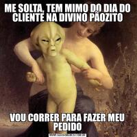 ME SOLTA, TEM MIMO DO DIA DO CLIENTE NA DIVINO PÃOZITOVOU CORRER PARA FAZER MEU PEDIDO