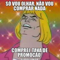 SÓ VOU OLHAR, NÃO VOU COMPRAR NADACOMPREI, TAVA DE PROMOÇÃO 