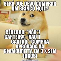 SERÁ QUE DEVO COMPRAR UM BRINCO HOJE?CÉREBRO: 