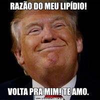 RAZÃO DO MEU LIPÍDIO! VOLTA PRA MIM! TE AMO. 