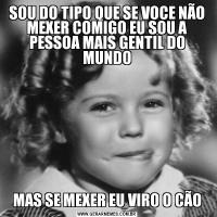 SOU DO TIPO QUE SE VOCE NÃO MEXER COMIGO EU SOU A PESSOA MAIS GENTIL DO MUNDOMAS SE MEXER EU VIRO O CÃO