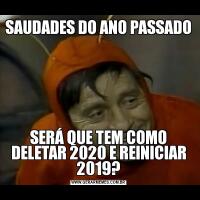 SAUDADES DO ANO PASSADOSERÁ QUE TEM COMO DELETAR 2020 E REINICIAR 2019?
