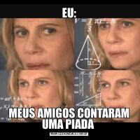 EU:MEUS AMIGOS CONTARAM UMA PIADA 