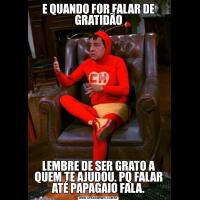 E QUANDO FOR FALAR DE GRATIDÃOLEMBRE DE SER GRATO A QUEM TE AJUDOU. PQ FALAR ATÉ PAPAGAIO FALA.