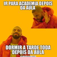 IR PARA ACADEMIA DEPOIS DA AULA DORMIR A TARDE TODA DEPOIS DA AULA