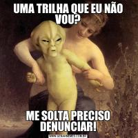 UMA TRILHA QUE EU NÃO VOU?ME SOLTA PRECISO DENUNCIAR!